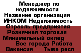 Менеджер по недвижимости › Название организации ­ ИНКОМ-Недвижимость › Отрасль предприятия ­ Розничная торговля › Минимальный оклад ­ 60 000 - Все города Работа » Вакансии   . Тыва респ.